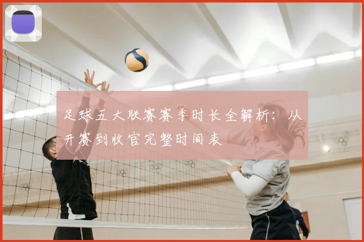 足球五大联赛赛季时长全解析：从开赛到收官完整时间表