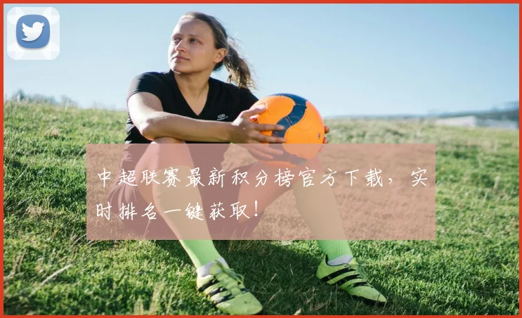 中超联赛最新积分榜官方下载，实时排名一键获取！