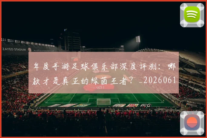 年度手游足球俱乐部深度评测：哪款才是真正的绿茵王者？_20260612211215