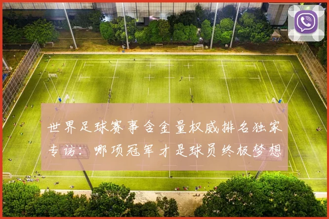 世界足球赛事含金量权威排名独家专访：哪项冠军才是球员终极梦想？