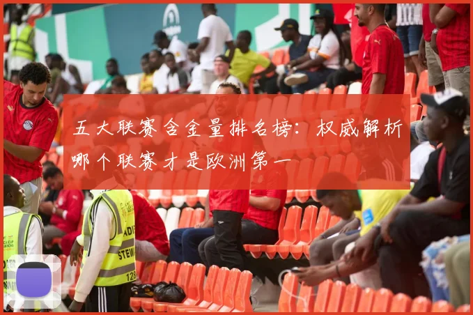 五大联赛含金量排名榜：权威解析哪个联赛才是欧洲第一