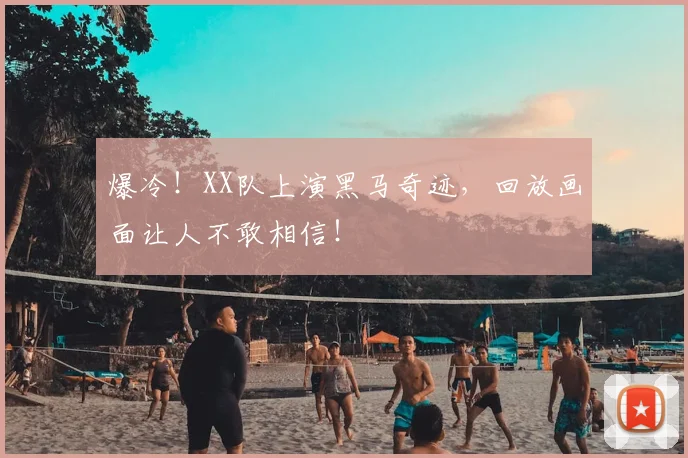 爆冷！XX队上演黑马奇迹，回放画面让人不敢相信！