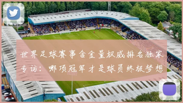 世界足球赛事含金量权威排名独家专访：哪项冠军才是球员终极梦想？