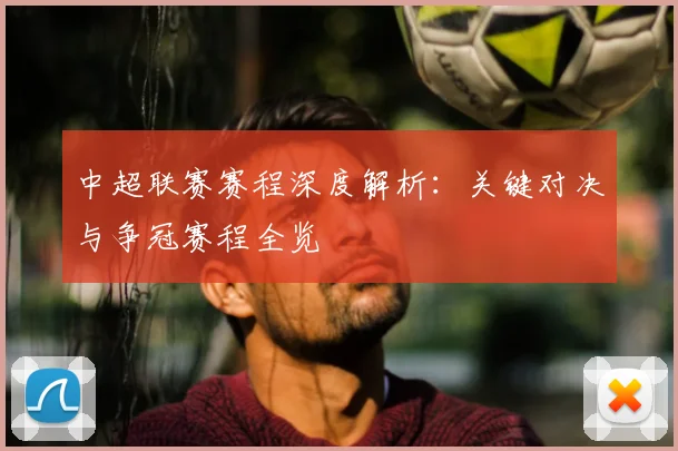 中超联赛赛程深度解析：关键对决与争冠赛程全览