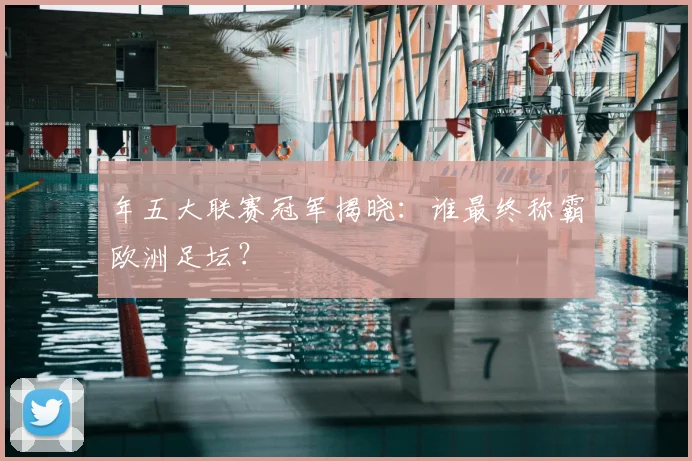年五大联赛冠军揭晓：谁最终称霸欧洲足坛？