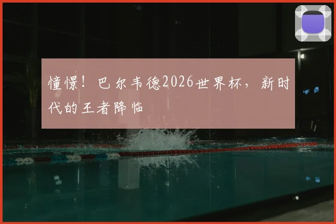 憧憬!巴尔韦德2026世界杯,新时代的王者降临