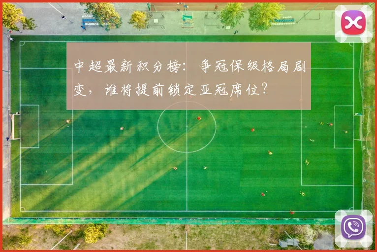 中超最新积分榜:争冠保级格局剧变,谁将提前锁定亚冠席位?