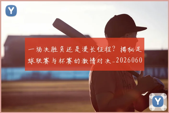 一场决胜负还是漫长征程?揭秘足球联赛与杯赛的激情对决_20260608195216