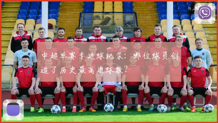 中超单赛季进球纪录：哪位球员创造了历史最高进球数？